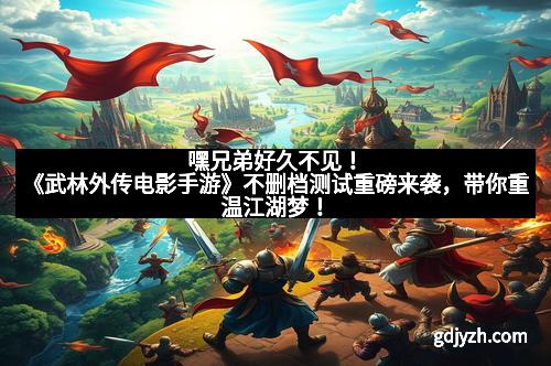 嘿兄弟好久不见!《武林外传电影手游》不删档测试重磅来袭,带你重温江湖梦! 嘿兄弟好久不见!《武林外传电影手游》不删档测试重磅来袭,带你重温江湖梦!